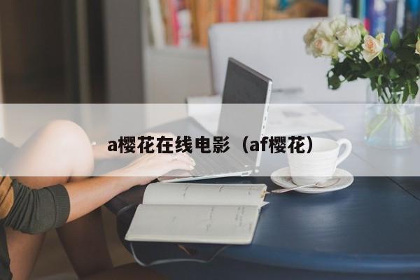 a樱花在线电影（af樱花）