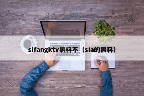 sifangktv黑料不（sia的黑料）