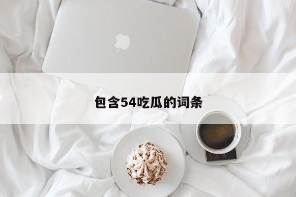 包含54吃瓜的词条