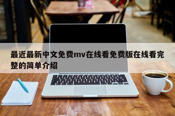 最近最新中文免费mv在线看免费版在线看完整的简单介绍