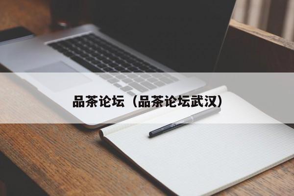 品茶论坛（品茶论坛武汉）