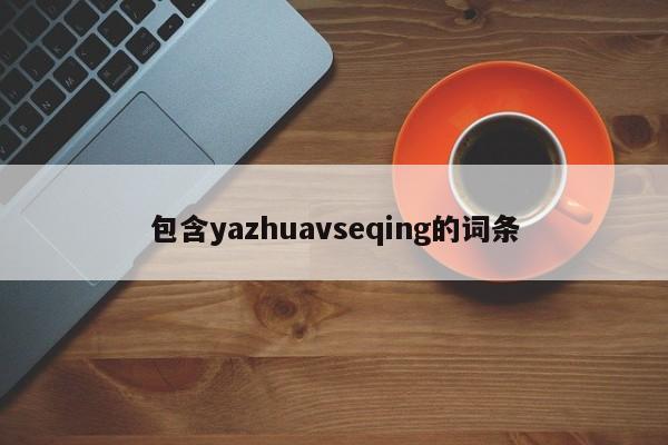 包含yazhuavseqing的词条