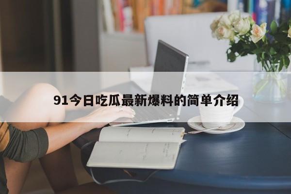 91今日吃瓜最新爆料的简单介绍