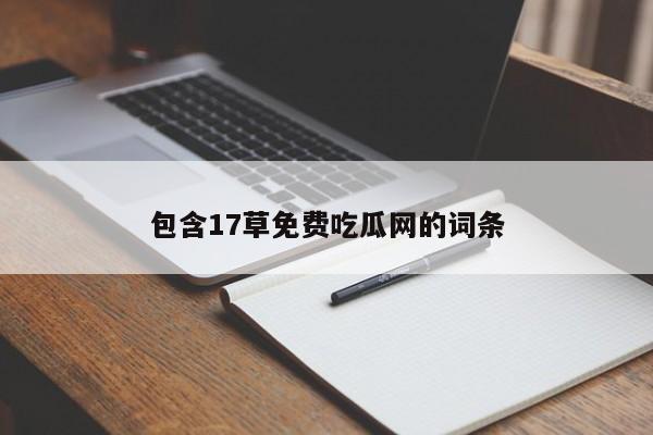 包含17草免费吃瓜网的词条