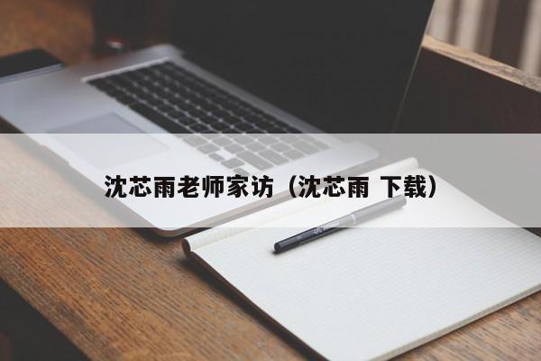 沈芯雨老师家访（沈芯雨 下载）