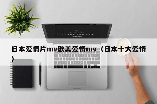 日本爱情片mv欧美爱情mv（日本十大爱情）
