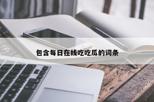 包含每日在线吃吃瓜的词条
