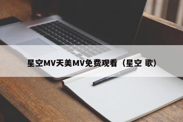 星空MV天美MV免费观看（星空 歌）