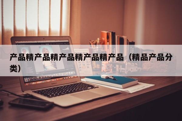 产品精产品精产品精产品精产品（精品产品分类）