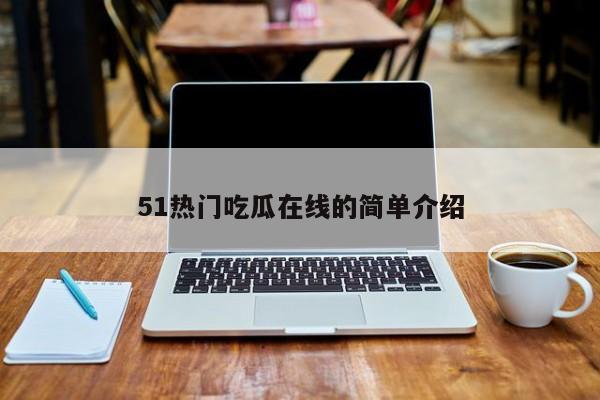 51热门吃瓜在线的简单介绍