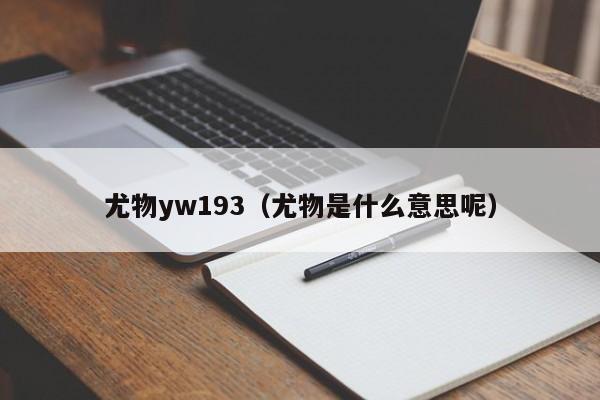 尤物yw193（尤物是什么意思呢）