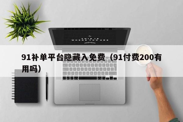 91补单平台隐藏入免费（91付费200有用吗）