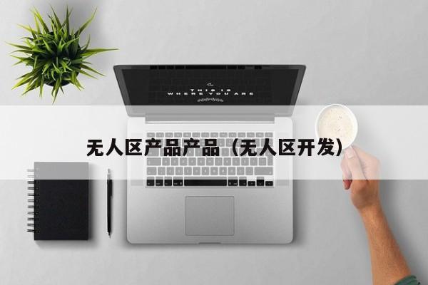 无人区产品产品（无人区开发）