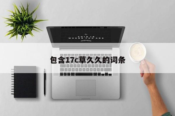 包含17c草久久的词条