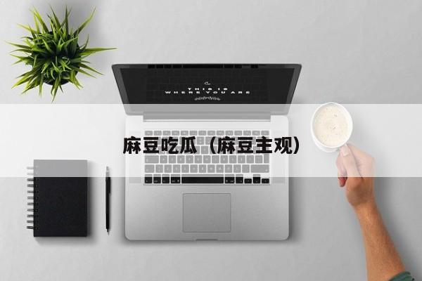 麻豆吃瓜（麻豆主观）