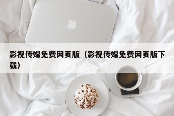影视传媒免费网页版（影视传媒免费网页版下载）