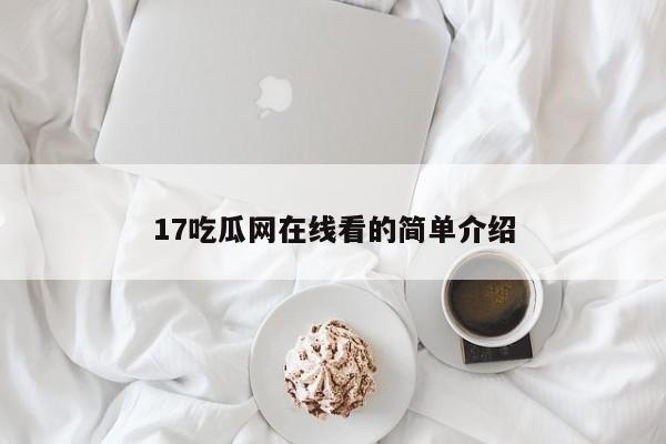 17吃瓜网在线看的简单介绍