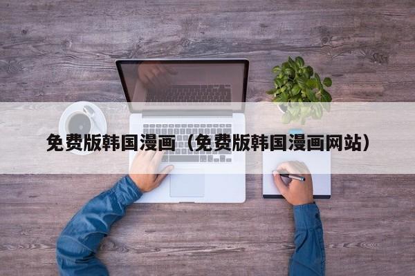 免费版韩国漫画（免费版韩国漫画网站）