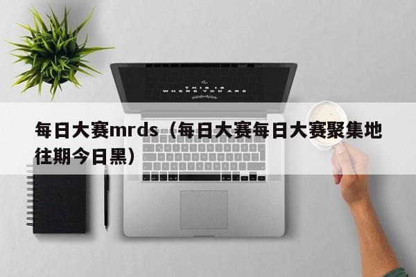 每日大赛mrds（每日大赛每日大赛聚集地往期今日黑）
