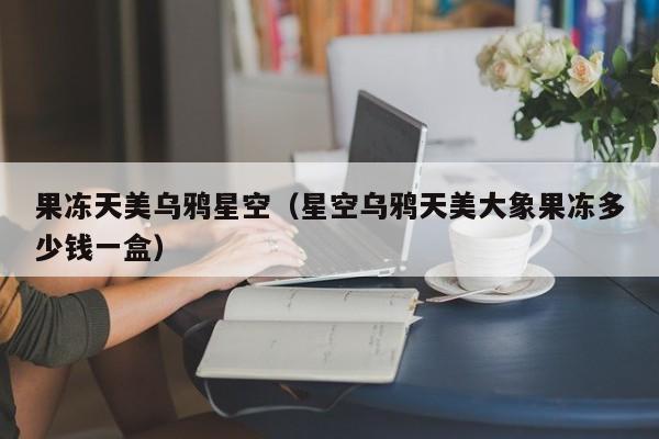 果冻天美乌鸦星空（星空乌鸦天美大象果冻多少钱一盒）