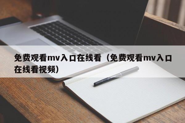 免费观看mv入口在线看（免费观看mv入口在线看视频）