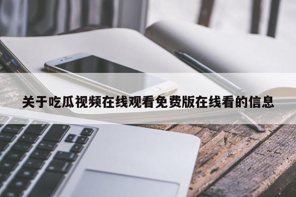 关于吃瓜视频在线观看免费版在线看的信息