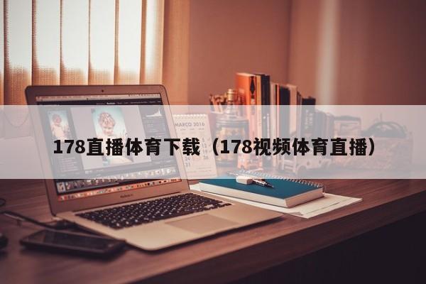 178直播体育下载（178视频体育直播）