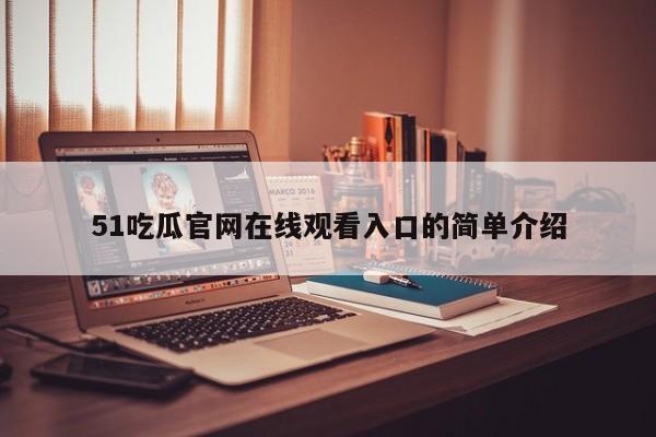 51吃瓜官网在线观看入口的简单介绍
