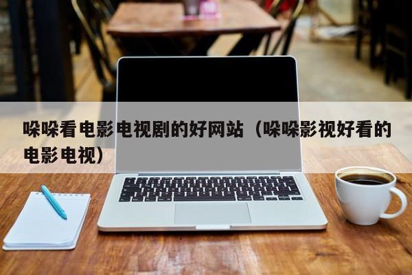 哚哚看电影电视剧的好网站（哚哚影视好看的电影电视）