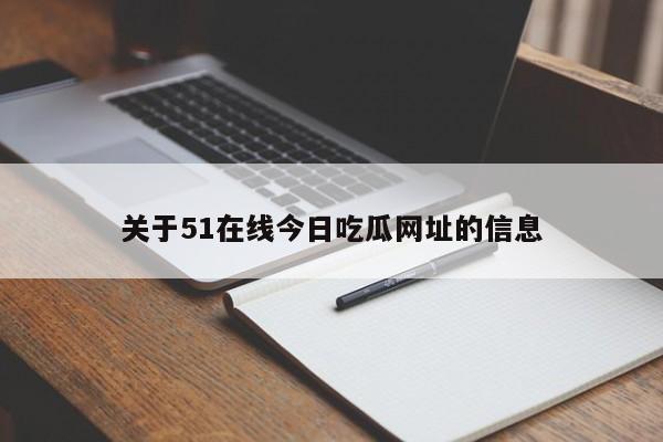 关于51在线今日吃瓜网址的信息