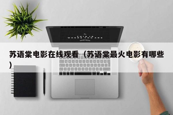 苏语棠电影在线观看（苏语棠最火电影有哪些）