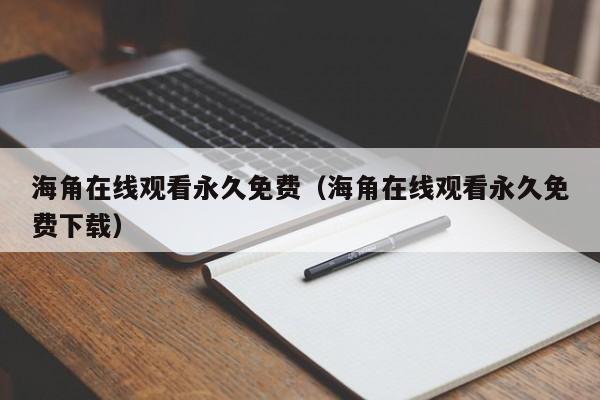 海角在线观看永久免费（海角在线观看永久免费下载）